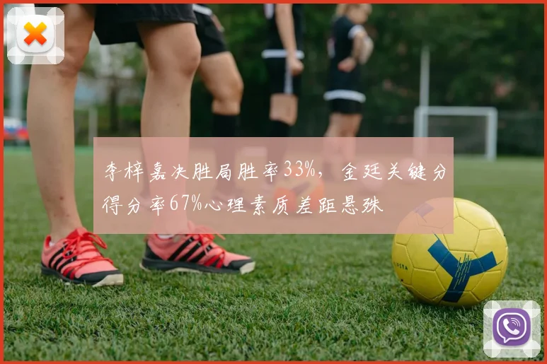 李梓嘉决胜局胜率33%，金廷关键分得分率67%心理素质差距悬殊